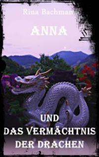 Anna und das Vermächtnis der Drachen - Rina Bachmann