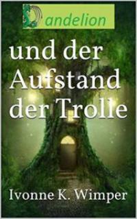 Dandelion und der Aufstand derTrolle - Ivonne K. Wimper