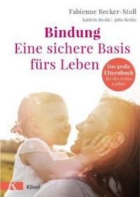 Bindung - eine sichere Basis fürs Leben - Fabienne Becker-Stoll, Kathrin Beckh, Julia Berkic