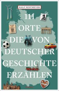 111 Orte, die von deutscher Geschichte erzählen - 