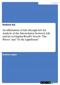 An Affirmation of Life through Art? An Analysis of the Interrelation between Life and Art in Virginia Woolf's Novels "The Waves" and "To the Lighthous - 