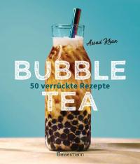 Bubble Tea selber machen - 50 verrückte Rezepte für kalte und heiße Bubble Tea Cocktails und Mocktails. Mit oder ohne Krone - 