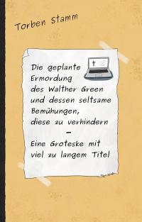 Die geplante Ermordung des Walther Green und dessen seltsame Bemühungen, diese zu verhindern - Eine Groteske mit viel zu langem Titel - 