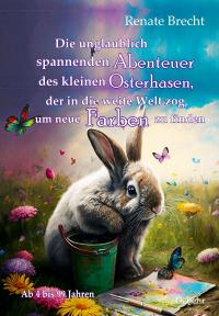 Die unglaublichen Abenteuer des kleinen Osterhasen, der in die weite Welt zog, um neue Farben zu finden - Kinderbuch ab 4 Jahren - 