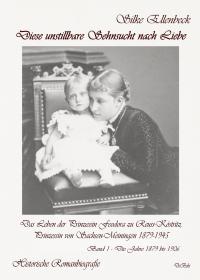 Diese unstillbare Sehnsucht nach Liebe - Band 1 – Die Jahre 1879 bis 1906 - Das Leben der Prinzessin Feodora zu Reuss-Köstritz, Prinzessin von Sachsen - 