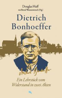 Dietrich Bonhoeffer: Ein Lehrstück vom Widerstand in zwei Akten - 