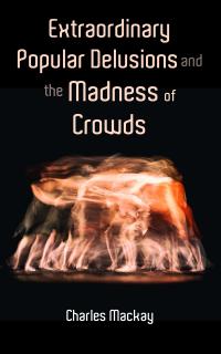 Extraordinary Popular Delusions and the Madness of Crowds - 