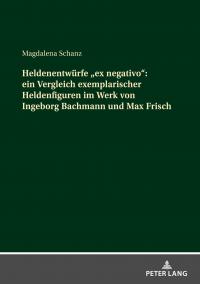 Heldenentwürfe «ex negativo»: ein Vergleich exemplarischer Heldenfiguren im Werk von Ingeborg Bachmann und Max Frisch - 