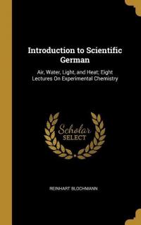 Introduction to Scientific German: Air, Water, Light, and Heat; Eight Lectures on Experimental Chemistry - 