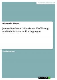 Jeremy Benthams Utilitarismus. Einführung und fachdidaktische Überlegungen - 