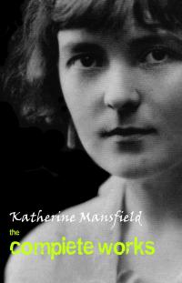 Katherine Mansfield: The Complete Works - 
