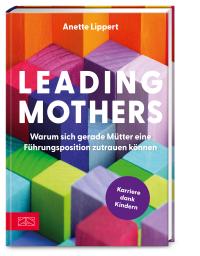 Leading Mothers: Warum sich gerade Mütter eine Führungsposition zutrauen können - 