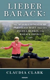 Lieber Barack: Die außergewöhnliche Partnerschaft zwischen Angela Merkel und Barack Obama - 