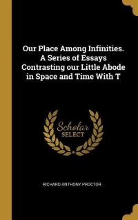 Our Place Among Infinities. A Series of Essays Contrasting our Little Abode in Space and Time With T - 
