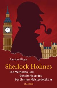 Sherlock Holmes - Die Methoden und Geheimnisse des berühmten Meisterdetektivs - 