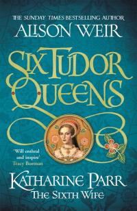 Six Tudor Queens: Katharine Parr, The Sixth Wife - 