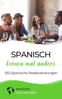 Spanisch lernen mal anders - 333 Spanische Redewendungen - 