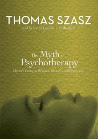 The Myth of Psychotherapy: Mental Healing as Religion, Rhetoric, and Repression - 