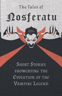 The Tales of Nosferatu - Short Stories showcasing the Evolution of the Vampire Legend - 