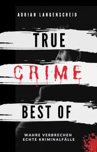 True Crime Best of Wahre Verbrechen - Echte Kriminalfälle (True Crime International, #12) - 