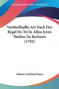 Vortheilhaffte Art Nach Der Regel De Tri In Allen Iyren Theilen Zu Rechnen (1792) - 