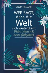 Wer sagt, dass die Welt sich weiterdreht: Mein Leben mit einer Fehlgeburt - 