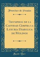 Triumphos de la Castidad Contra la Luxuria Diabolica de Molinos (Classic Reprint) - Francisco de Posadas