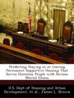 Predicting Staying in or Leaving Permanent Supportive Housing That Serves Homeless People with Serious Mental Illness - U. S. Dept of Housing and Urban Development, et al., James L. Brown