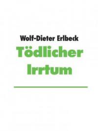 Tödlicher Irrtum - Wolf-Dieter Erlbeck