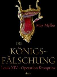 Die Königsfälschung: Louis XIV - Operation Kronprinz - Max Melbo