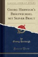Georg Herwegh's Briefwechsel mit Seiner Braut (Classic Reprint) - Georg Herwegh