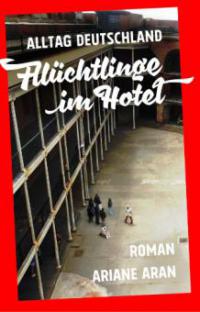 Alltag Deutschland: Flüchtlinge im Hotel - Ariane Aran