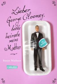 Lieber George Clooney, bitte heirate meine Mutter - Susin Nielsen