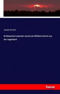Briefwechsel zwischen Jacob und Wilhelm Grimm aus der Jugendzeit - Jacob Grimm