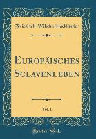 Europäisches Sclavenleben, Vol. 1 (Classic Reprint) - Friedrich Wilhelm Hackländer