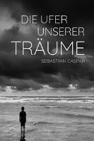 Die Ufer unserer Träume - Sebastian Caspar