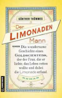 Der Limonadenmann oder Die wundersame Geschichte eines Goldschmieds, der der Frau, die er liebte, das Leben retten wollte und dabei die Limonade erfand - Günther Thömmes