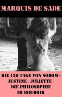 Die 120 Tage von Sodom - Justine - Juliette - Die Philosophie im Boudoir (4 Meisterwerke der Erotik und BDSM) - Marquis De Sade