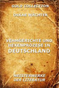 Vehmgerichte und Hexenprozesse in Deutschland - Oskar Wächter