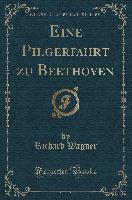 Eine Pilgerfahrt zu Beethoven (Classic Reprint) - Richard Wagner