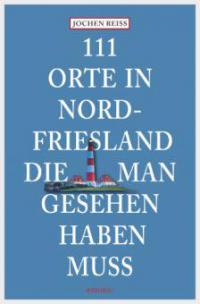 111 Orte in Nordfriesland, die man gesehen haben muss - Jochen Reiss